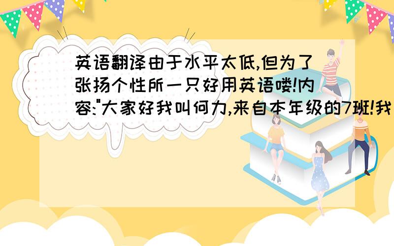 英语翻译由于水平太低,但为了张扬个性所一只好用英语喽!内容: