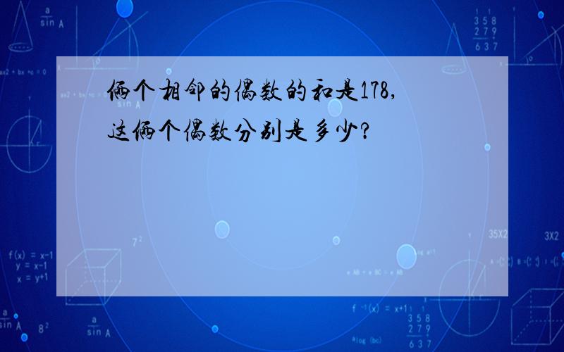 俩个相邻的偶数的和是178,这俩个偶数分别是多少?