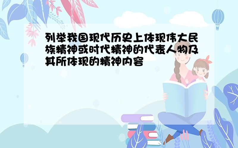 列举我国现代历史上体现伟大民族精神或时代精神的代表人物及其所体现的精神内容