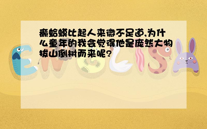 癞蛤蟆比起人来微不足道,为什么童年的我会觉得他是庞然大物拔山倒树而来呢?