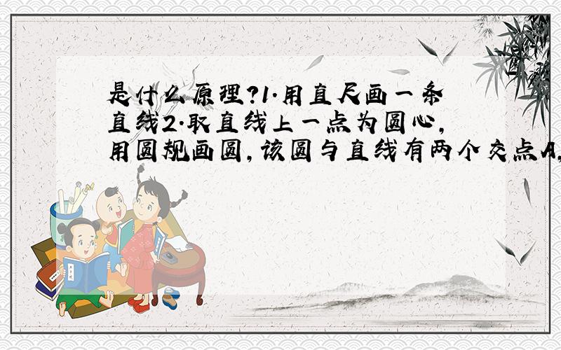 是什么原理?1.用直尺画一条直线2.取直线上一点为圆心,用圆规画圆,该圆与直线有两个交点A,B3.圆规两脚间距不变,分别