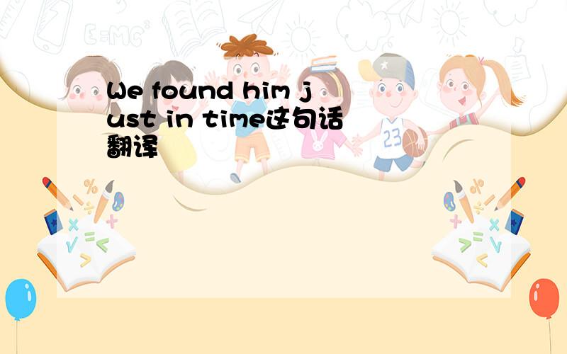 We found him just in time这句话翻译