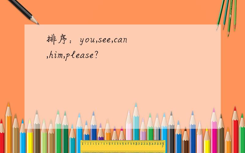 排序：you,see,can,him,please?