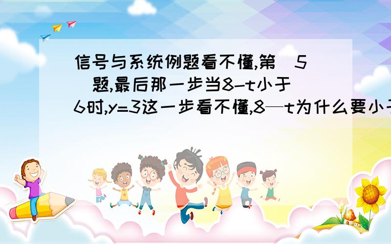 信号与系统例题看不懂,第（5）题,最后那一步当8-t小于6时,y=3这一步看不懂,8—t为什么要小于6呢,