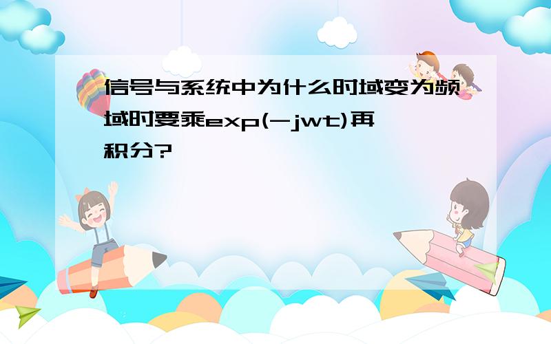 信号与系统中为什么时域变为频域时要乘exp(-jwt)再积分?