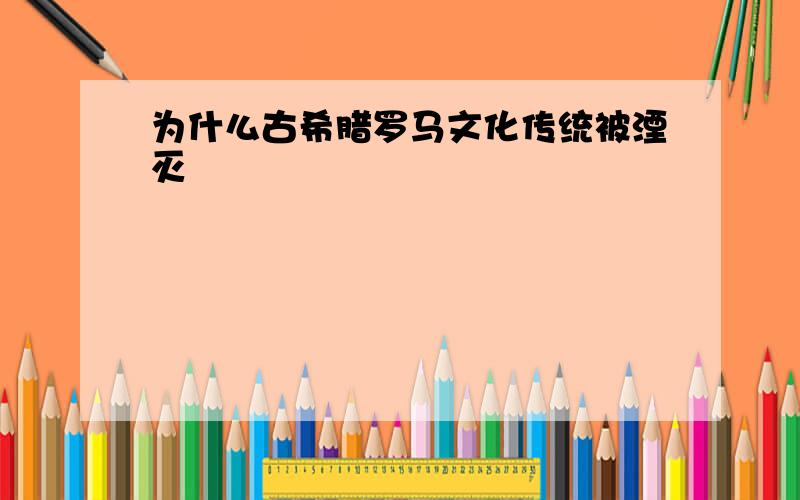 为什么古希腊罗马文化传统被湮灭