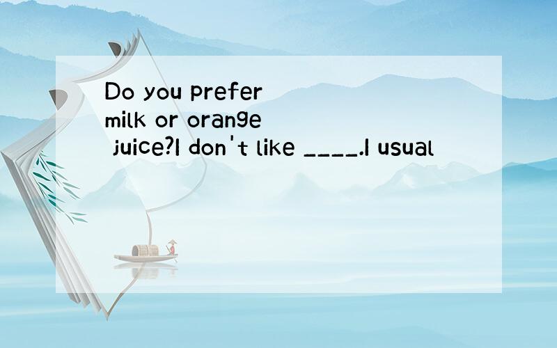 Do you prefer milk or orange juice?I don't like ____.I usual