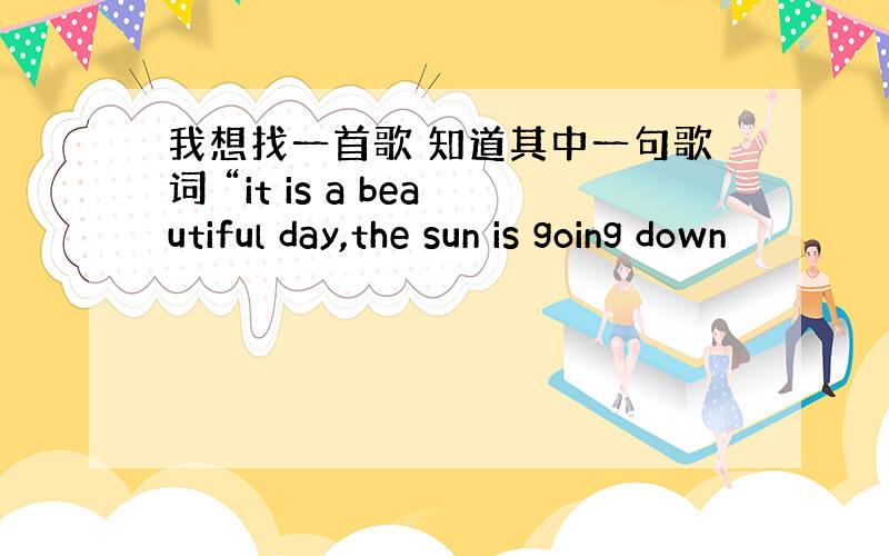 我想找一首歌 知道其中一句歌词 “it is a beautiful day,the sun is going down