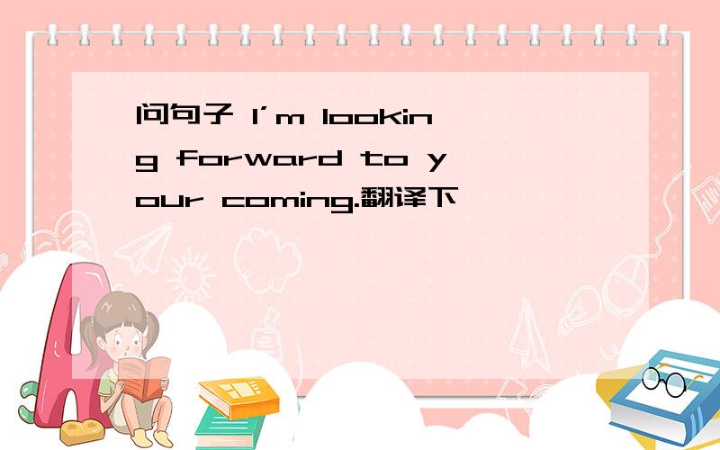 问句子 I’m looking forward to your coming.翻译下