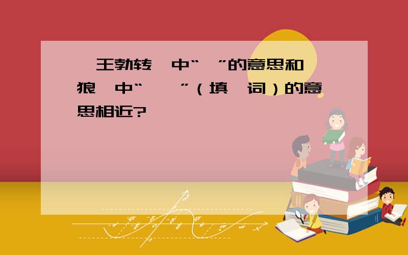 《王勃转》中“寤”的意思和《狼》中“——”（填一词）的意思相近?