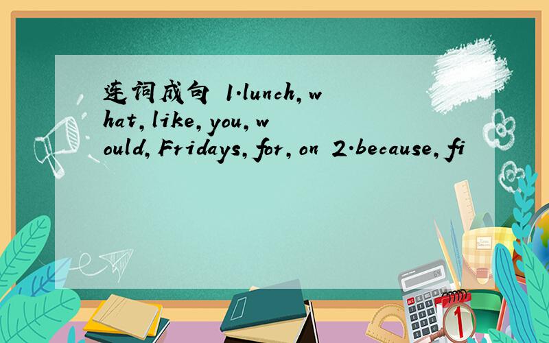 连词成句 1.lunch,what,like,you,would,Fridays,for,on 2.because,fi