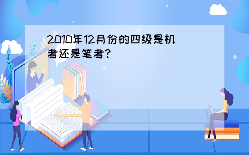 2010年12月份的四级是机考还是笔考?