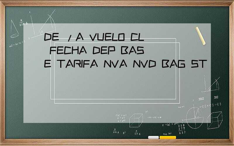 DE /A VUELO CL FECHA DEP BASE TARIFA NVA NVD BAG ST