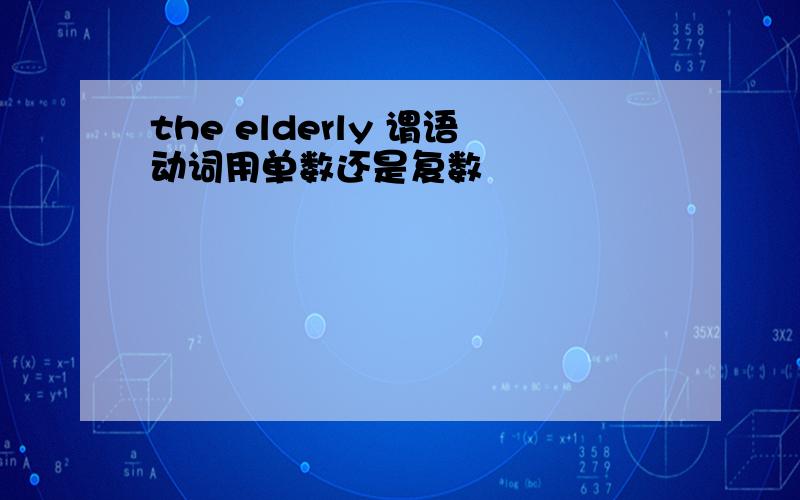 the elderly 谓语动词用单数还是复数