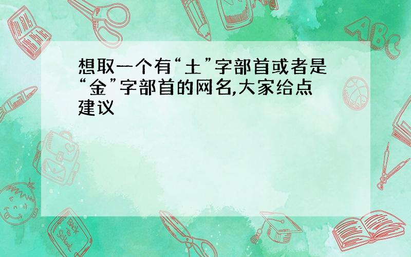 想取一个有“土”字部首或者是“金”字部首的网名,大家给点建议