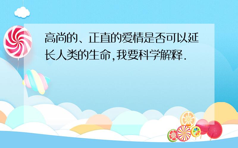 高尚的、正直的爱情是否可以延长人类的生命,我要科学解释.