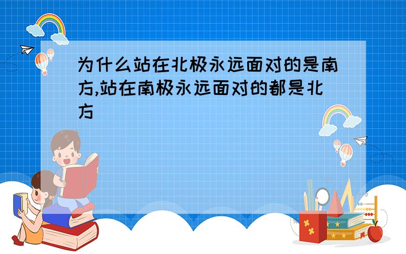 为什么站在北极永远面对的是南方,站在南极永远面对的都是北方