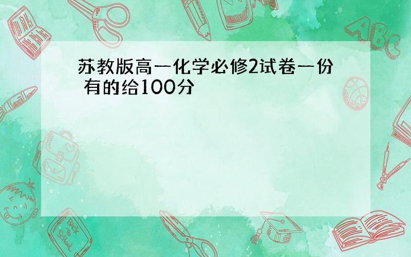 苏教版高一化学必修2试卷一份 有的给100分