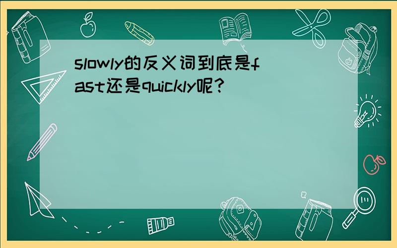 slowly的反义词到底是fast还是quickly呢?