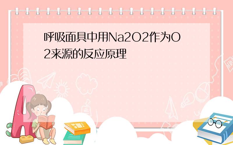 呼吸面具中用Na2O2作为O2来源的反应原理