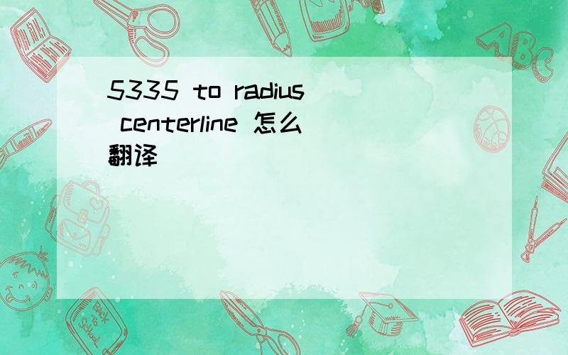 5335 to radius centerline 怎么翻译