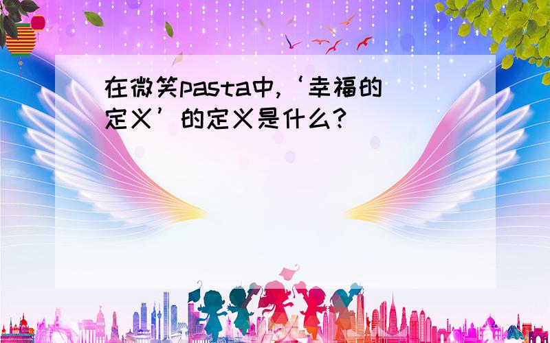 在微笑pasta中,‘幸福的定义’的定义是什么?