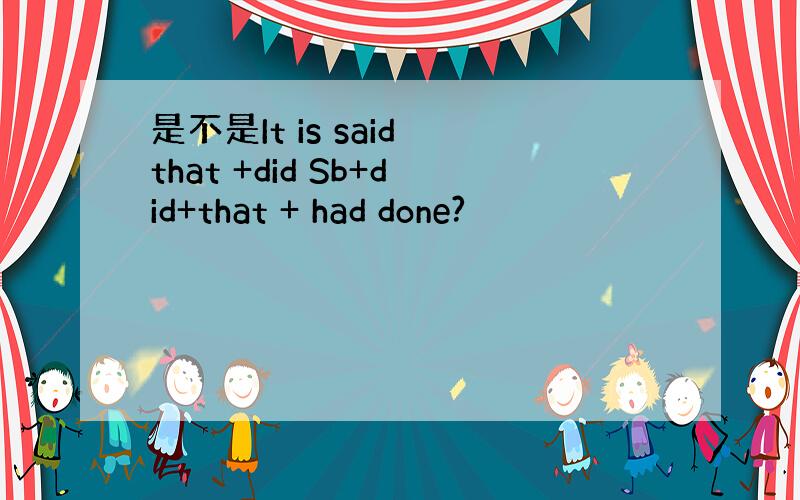 是不是It is said that +did Sb+did+that + had done?