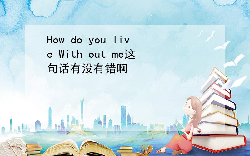 How do you live With out me这句话有没有错啊