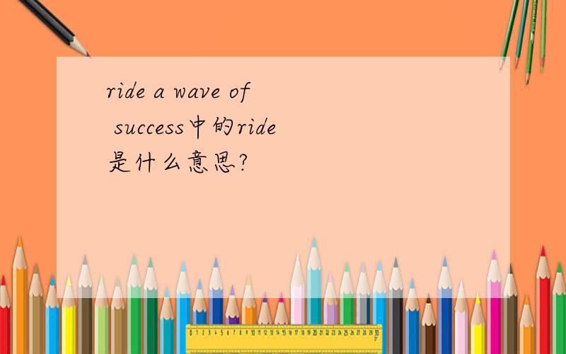 ride a wave of success中的ride是什么意思?