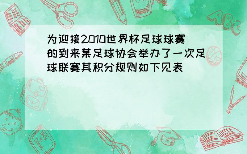 为迎接2010世界杯足球球赛的到来某足球协会举办了一次足球联赛其积分规则如下见表