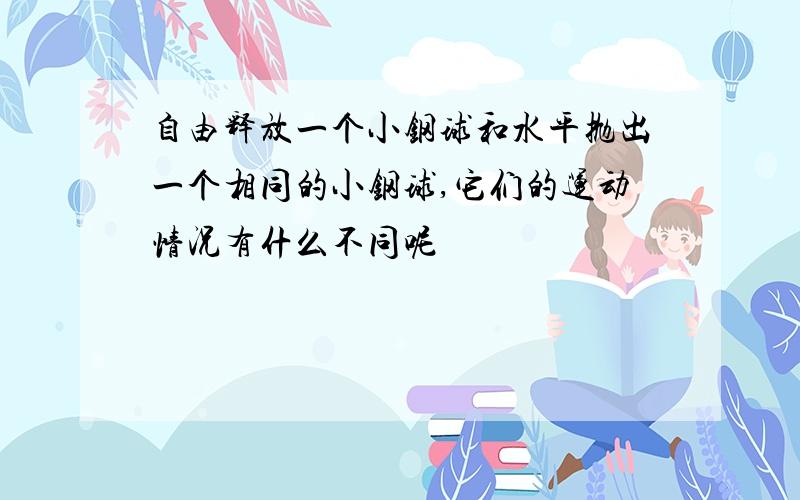 自由释放一个小钢球和水平抛出一个相同的小钢球,它们的运动情况有什么不同呢