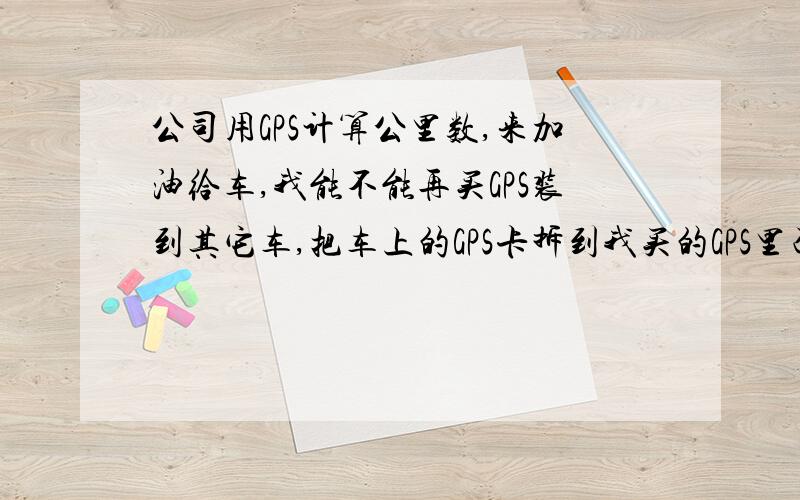 公司用GPS计算公里数,来加油给车,我能不能再买GPS装到其它车,把车上的GPS卡拆到我买的GPS里面,这样公司的系统会