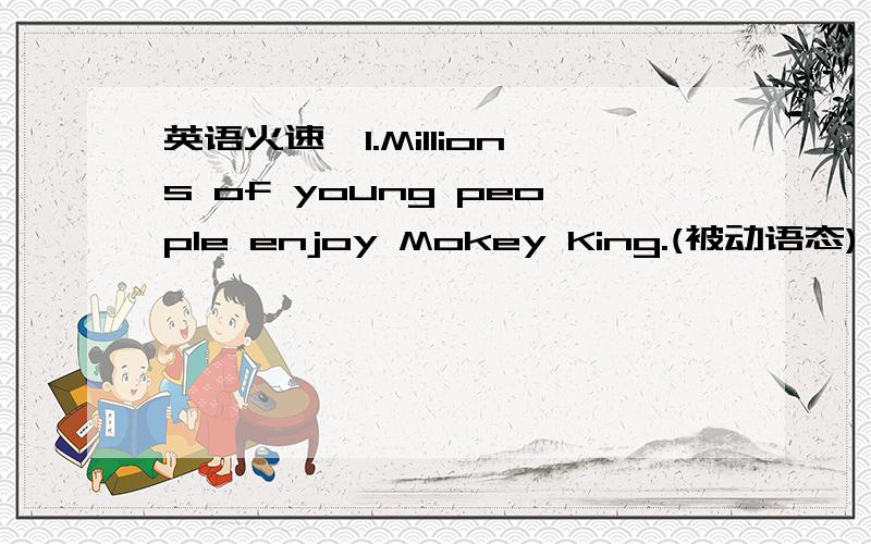 英语火速,1.Millions of young people enjoy Mokey King.(被动语态)