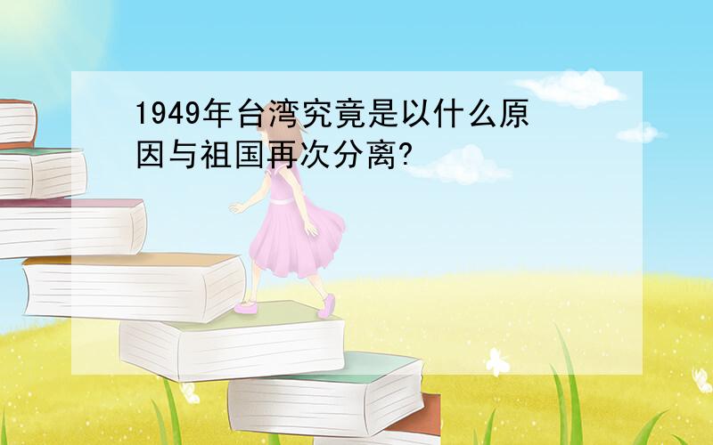 1949年台湾究竟是以什么原因与祖国再次分离?