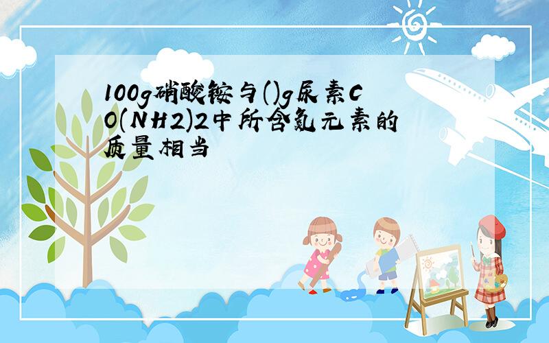 100g硝酸铵与()g尿素CO(NH2)2中所含氮元素的质量相当