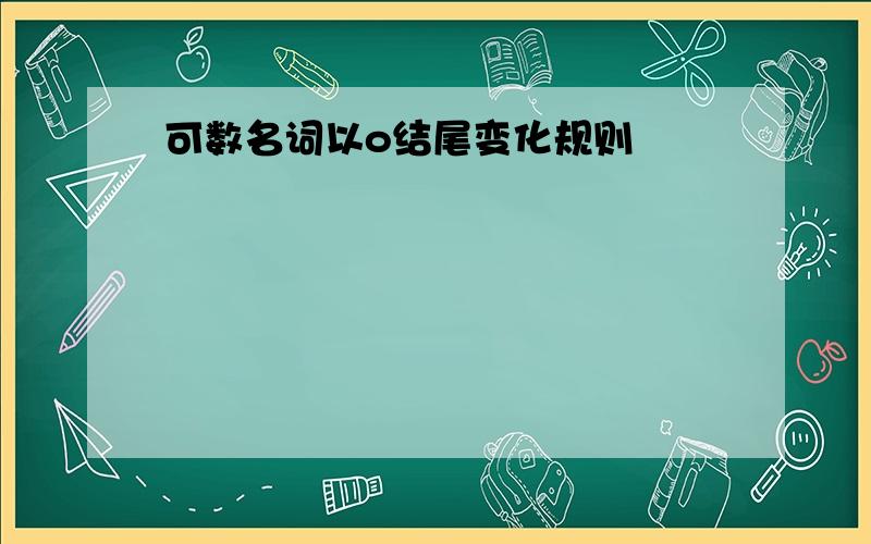 可数名词以o结尾变化规则