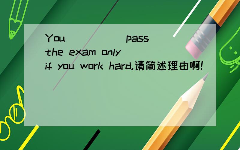 You ____(pass)the exam only if you work hard.请简述理由啊!