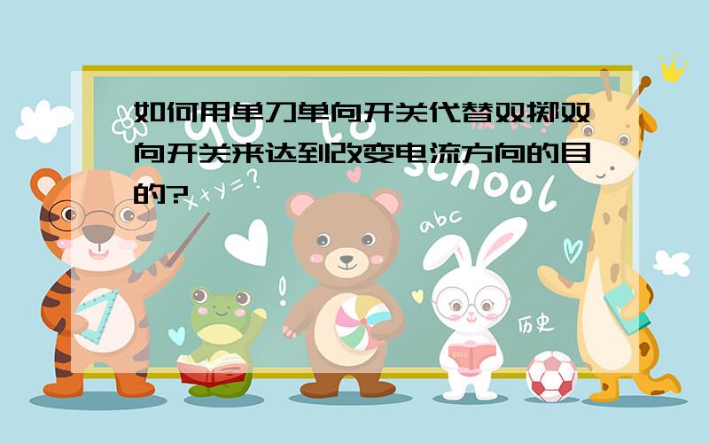 如何用单刀单向开关代替双掷双向开关来达到改变电流方向的目的?