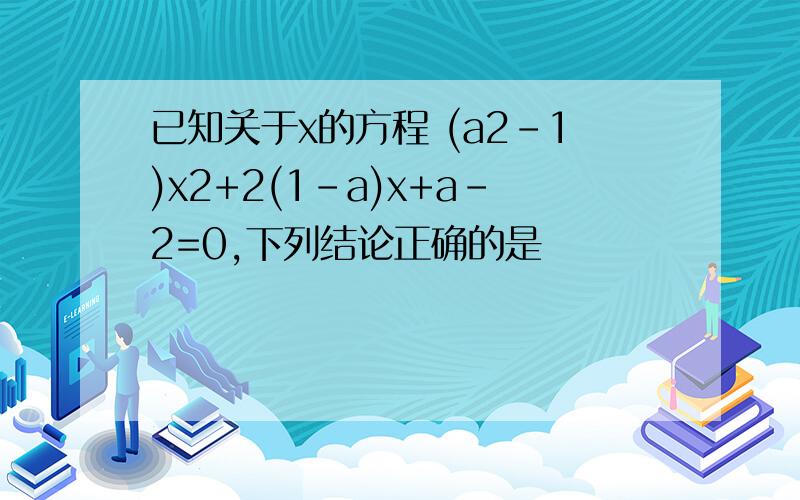 已知关于x的方程 (a2-1)x2+2(1-a)x+a-2=0,下列结论正确的是