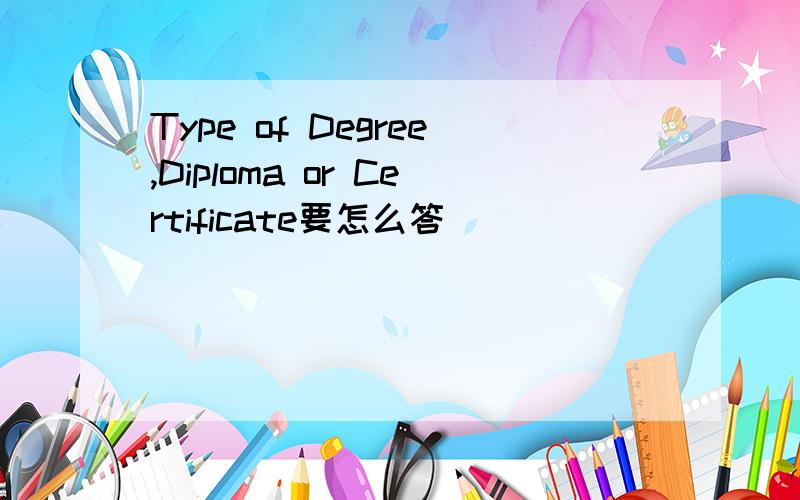 Type of Degree,Diploma or Certificate要怎么答