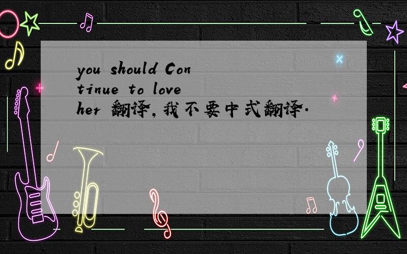 you should Continue to love her 翻译,我不要中式翻译.