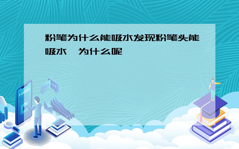 粉笔为什么能吸水发现粉笔头能吸水,为什么呢