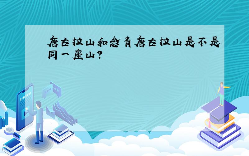 唐古拉山和念青唐古拉山是不是同一座山?