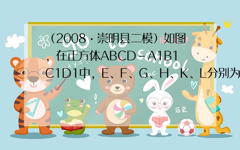 （2008•崇明县二模）如图，在正方体ABCD-A1B1C1D1中，E、F、G、H、K、L分别为AB、BB1、B1C1、