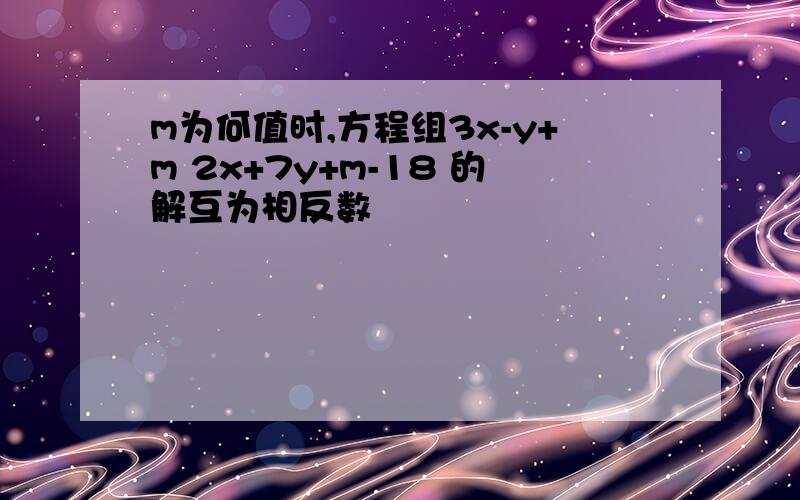 m为何值时,方程组3x-y+m 2x+7y+m-18 的解互为相反数