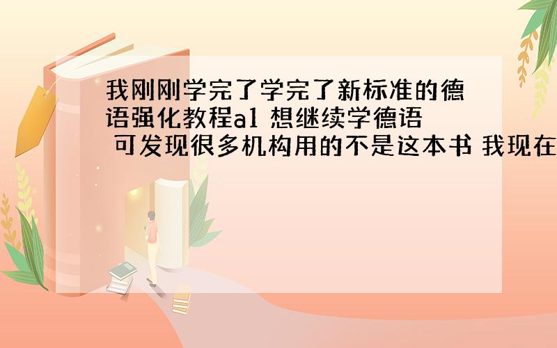 我刚刚学完了学完了新标准的德语强化教程a1 想继续学德语 可发现很多机构用的不是这本书 我现在相当于学了新求精第几册 标