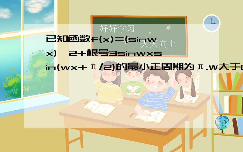 已知函数f(x)=(sinwx)^2+根号3sinwxsin(wx+π/2)的最小正周期为π.W大于0 求F（X）