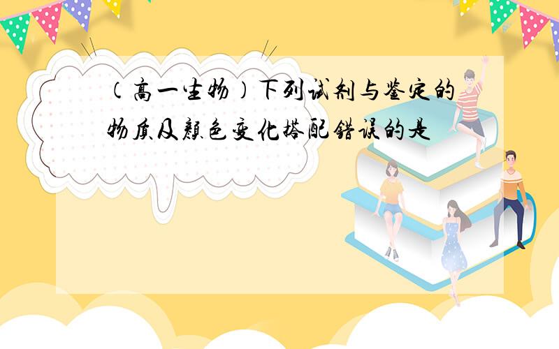 （高一生物）下列试剂与鉴定的物质及颜色变化搭配错误的是