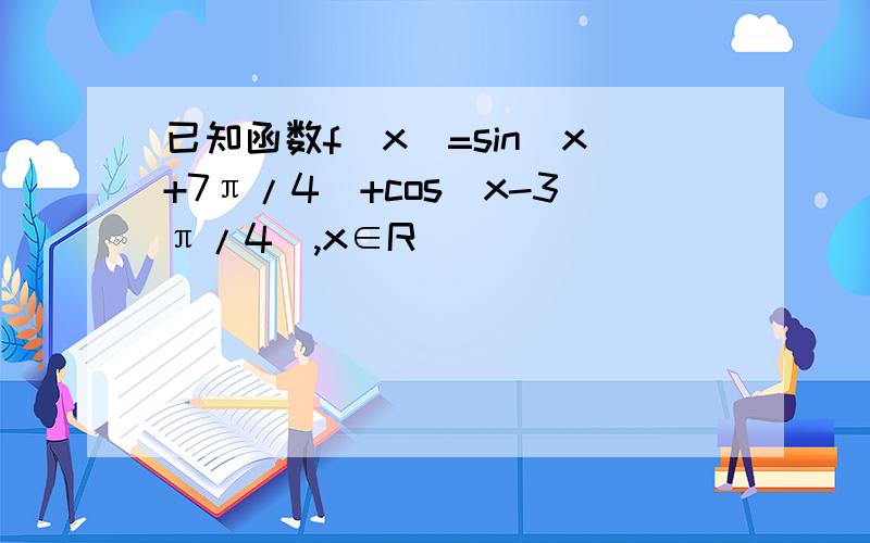 已知函数f(x)=sin(x+7π/4)+cos(x-3π/4),x∈R