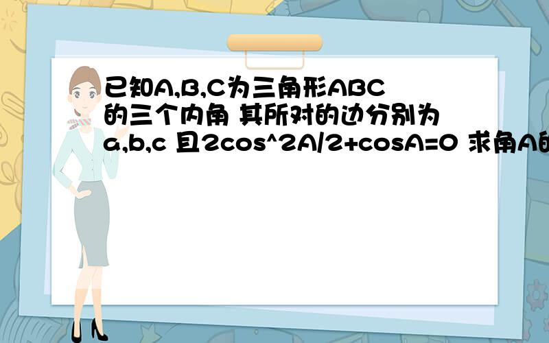 已知A,B,C为三角形ABC的三个内角 其所对的边分别为a,b,c 且2cos^2A/2+cosA=0 求角A的值